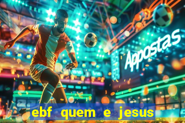 ebf quem e jesus ebf jesus meu super heroi